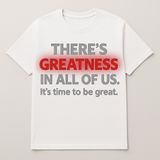 Greatness Shirt-"There's Greatness in All of us. It's time to Be Great."